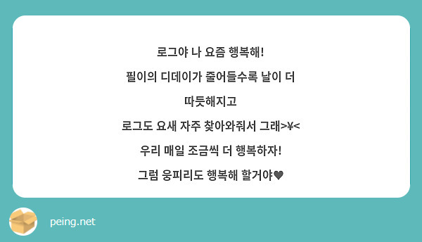 로그야 나 요즘 행복해!
필이의 디데이가 줄어들수록 날이 더 따듯해지고
로그도 요새 자주 찾아와줘서 그래>¥<
우리 매일 조금씩 더 행복하자!
그럼 웅피리도 행복해 할거야♥
