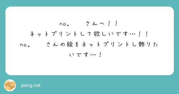 no．🧸♡さんへ！！ ネットプリントして欲しいです…！！ no．🧸♡さんの絵をネットプリントし飾りたいです…！🙏 | Peing -質問箱-