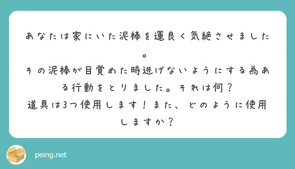 あなたは家にいた泥棒を運良く気絶させました。
その泥棒が目覚めた時逃げないようにする為ある行動をとりました。それは何？
道具は3つ使用します！また、どのように使用しますか？

