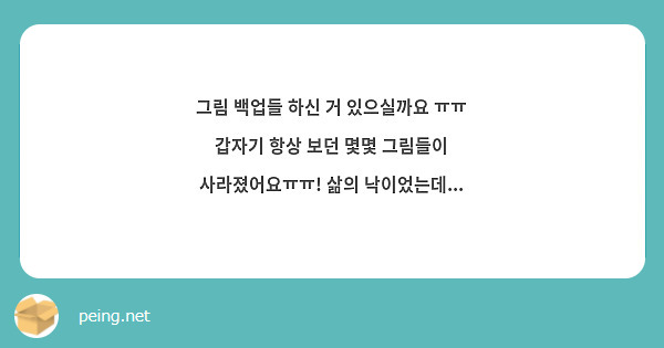 그림 백업들 하신 거 있으실까요 ㅠㅠ 갑자기 항상 보던 몇몇 그림들이 사라졌어요ㅠㅠ! 삶의 낙이었는데...