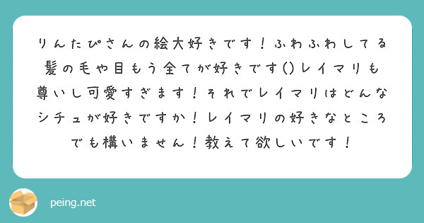 りんたぴさんの絵大好きです！ふわふわしてる髪の毛や目もう全てが好きです()レイマリも尊いし可愛すぎます！それでレイマリはどんなシチュが好きですか！レイマリの好きなところでも構いません！教えて欲しいです！
