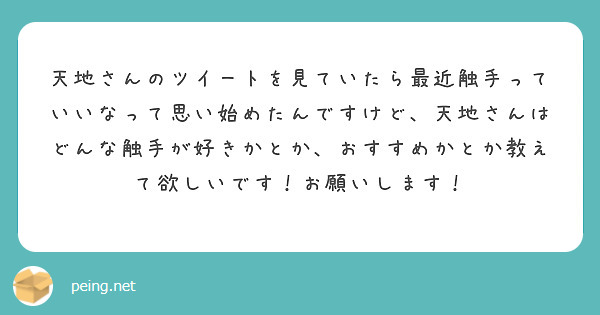 天地さんのツイートを見ていたら最近触手っていいなって思い始めたんですけど、天地さんはどんな触手が好きかとか、おすすめかとか教えて欲しいです！お願いします！