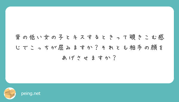 背の低い女の子とキスするときって覗きこむ感じでこっちが屈みますか それとも相手の顔をあげさせますか Peing 質問箱