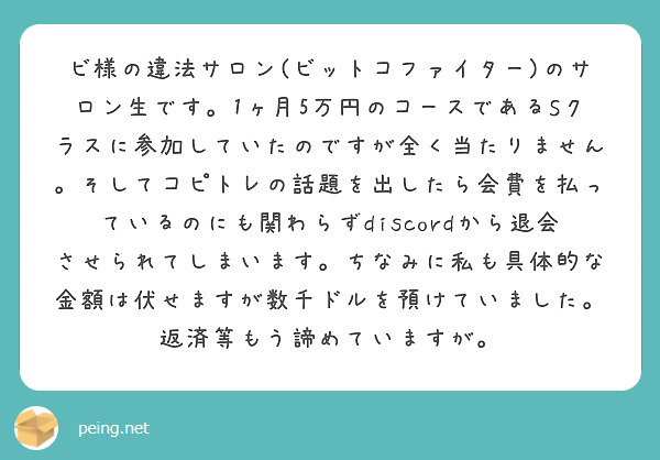 ビ様の違法サロン(ビットコファイター)のサロン生です。1ヶ月5万円のコースであるSクラスに参加していたのですが全 | Peing -質問箱-