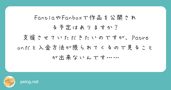 FantiaやFanboxで作品を公開される予定はありますか？
支援させていただきたいのですが、Patreonだと入金方法が限られてくるので見ることが出来ないんです……