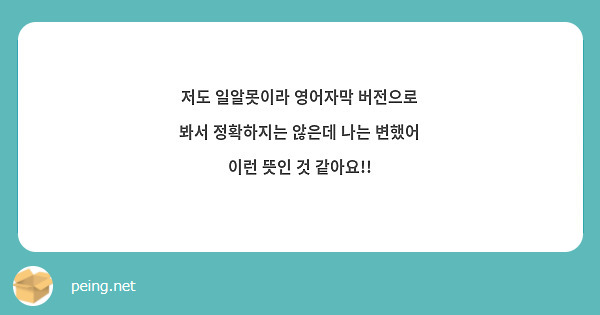 저도 일알못이라 영어자막 버전으로 봐서 정확하지는 않은데 나는 변했어 이런 뜻인 것 같아요!!