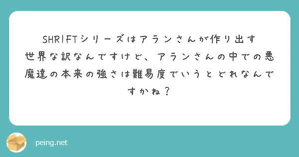 SHRIFTシリーズはアランさんが作り出す世界な訳なんですけど、アランさんの中での悪魔達の本来の強さは難易度でいうとどれなんですかね？