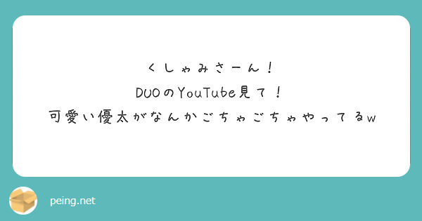 くしゃみさーん！
DUOのYouTube見て！
可愛い優太がなんかごちゃごちゃやってるw