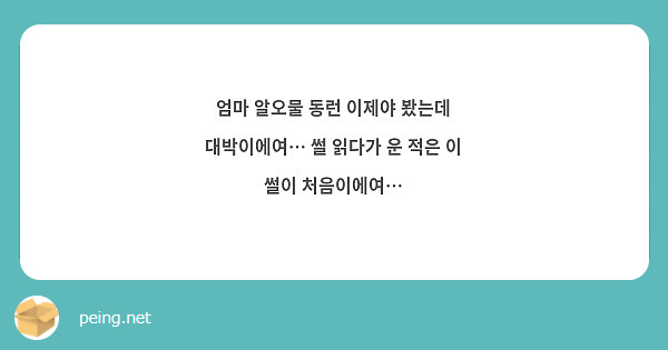 엄마 알오물 동런 이제야 봤는데 대박이에여… 썰 읽다가 운 적은 이 썰이 처음이에여… Peing 질문함