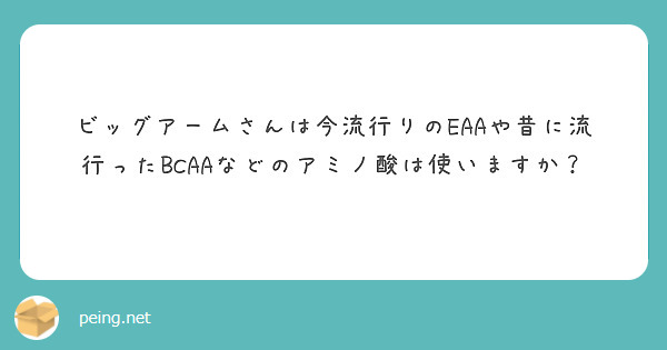 ビッグアームさんは今流行りのEAAや昔に流行ったBCAAなどのアミノ酸は使いますか？