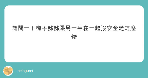 想問一下梅子姊姊跟另一半在一起沒安全感怎麼辦
