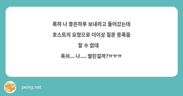 록햐 나 좋은하루 보내라고 들어갔는데 호스트의 요청으로 더이상 질문 등록을 할 수 없대 🥹
혹쉬... 나.... 썰린걸까?ㅠㅠㅠ