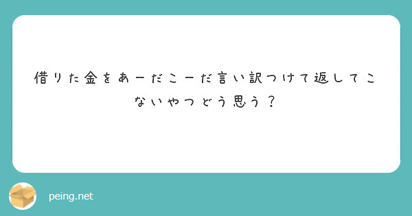 借りた金をあーだこーだ言い訳つけて返してこないやつどう思う？ Peing 質問箱