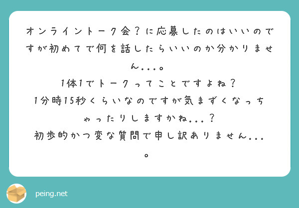 オンライントーク会？に応募したのはいいのですが初めてで何を話したらいいのか分かりません...。 | Peing -質問箱-