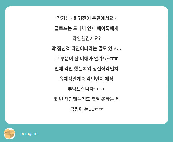 작가님~ 회귀전에 본편에서요~
클로프는 도대체 언제 에이록에게 각인한건가요?
막 정신적 각인이다라는 말도 있고...
그 부분이 잘 이해가 안가요~ㅠㅠ
언제 각인 했는지와 정신적각인지 육체적관계중 각인인지 해석 부탁드립니다~ㅠㅠ
몇 번 재탕했는데도 찾질 못하는 제 곰팅이 눈....ㅠㅠ