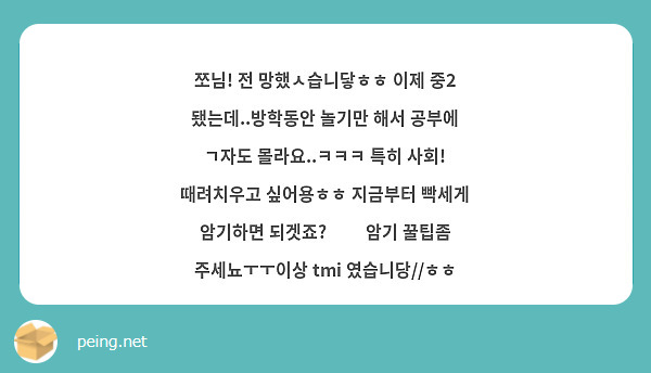 쪼님! 전 망했ㅅ습니닿ㅎㅎ 이제 중2 됐는데..방학동안 놀기만 해서 공부에 ㄱ자도 몰라요..ㅋㅋㅋ 특히 사회! 때려치우고 싶어용ㅎㅎ 지금부터 빡세게 암기하면 되겟죠?✨️ 암기 꿀팁좀 주세뇨ㅜㅜ이상 tmi 였습니당//ㅎㅎ