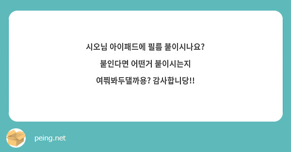 시오님 아이패드에 필름 붙이시나요? 붙인다면 어떤거 붙이시는지 여쭤봐두댈까용? 감사합니당!!