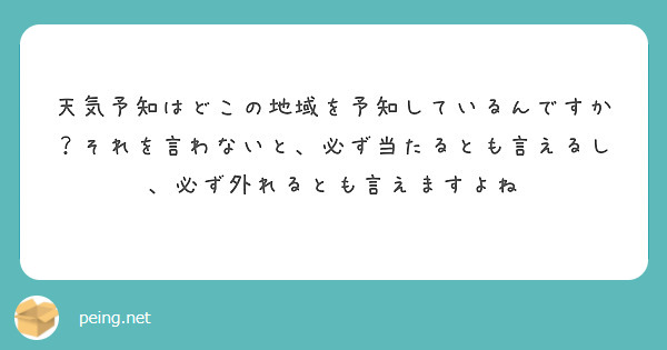 天気予知はどこの地域を予知しているんですか？それを言わないと、必ず当たるとも言えるし、必ず外れるとも言えますよね
