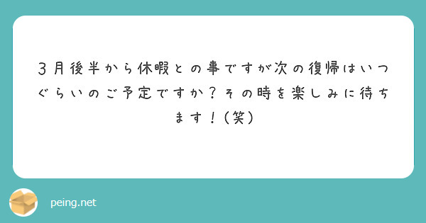 ３月後半から休暇との事ですが次の復帰はいつぐらいのご予定ですか？その時を楽しみに待ちます！(笑)