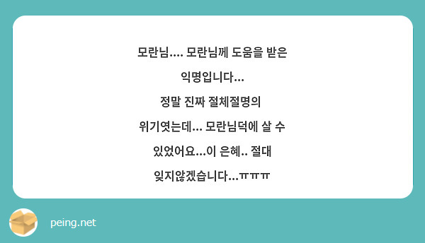 모란님.... 모란님께 도움을 받은 익명입니다...
정말 진짜 절체절명의  위기엿는데... 모란님덕에 살 수 있었어요...이 은혜.. 절대 잊지않겠습니다...ㅠㅠㅠ