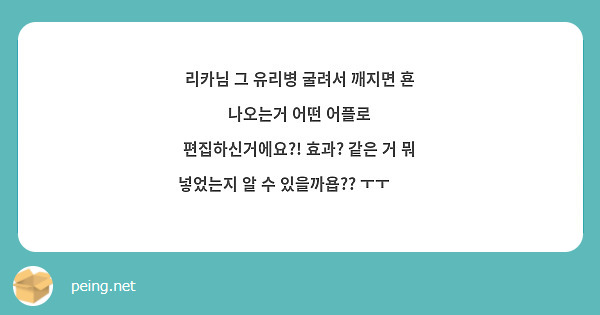 리카님 그 유리병 굴려서 깨지면 횬 나오는거 어떤 어플로 편집하신거에요?! 효과? 같은 거 뭐 넣었는지 알 수 있을까욥?? ㅜㅜ🥹🥹