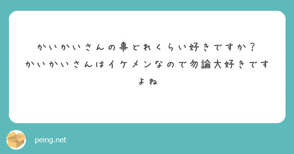 かいかいさんの事どれくらい好きですか？
かいかいさんはイケメンなので勿論大好きですよね