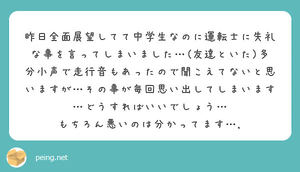 昨日全面展望してて中学生なのに運転士に失礼な事を言ってしまいました…(友達といた)多分小声で走行音もあったので聞こえてないと思いますが…その事が毎回思い出してしまいます…どうすればいいでしょう…
もちろん悪いのは分かってます…,
