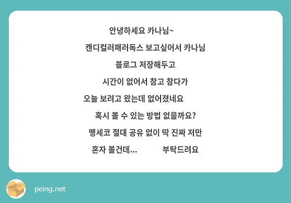 안녕하세요 카나님~😁
캔디컬러패러독스 보고싶어서 카나님 블로그 저장해두고
시간이 없어서 참고 참다가
오늘 보려고 왔는데 없어졌네요😭😭😭
혹시 볼 수 있는 방법 없을까요?
맹세코 절대 공유 없이 딱 진짜 저만 혼자 볼건데...🥺🥺🥺 부탁드려요

