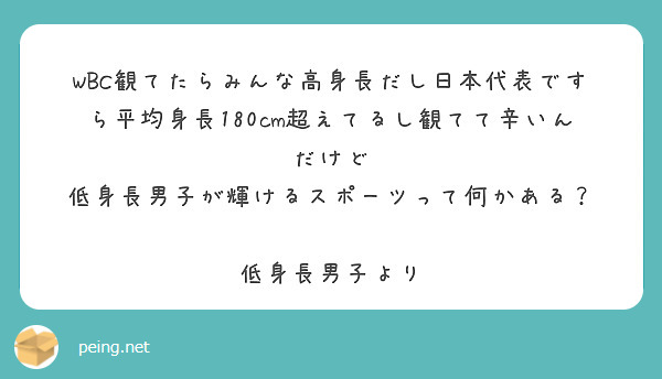 WBC観てたらみんな高身長だし日本代表ですら平均身長180cm超えてるし観てて辛いんだけど
低身長男子が輝けるスポーツって何かある？

低身長男子より