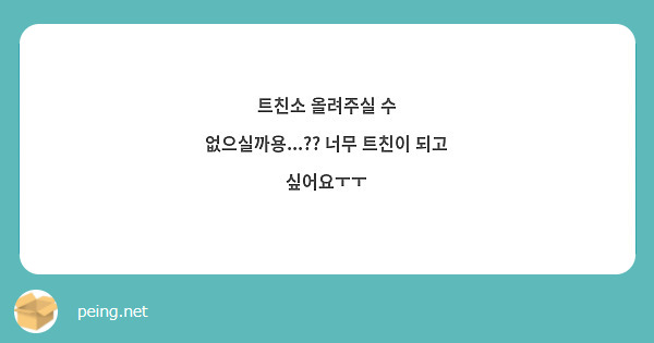 트친소 올려주실 수 없으실까용 너무 트친이 되고 싶어요ㅜㅜ Peing 質問箱 1840