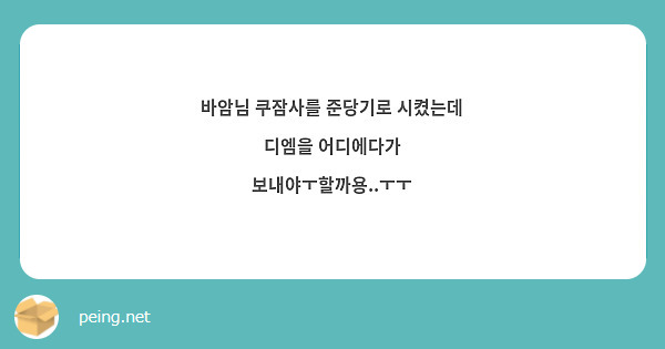 바암님 쿠잠사를 준당기로 시켰는데 디엠을 어디에다가 보내야ㅜ할까용..ㅜㅜ