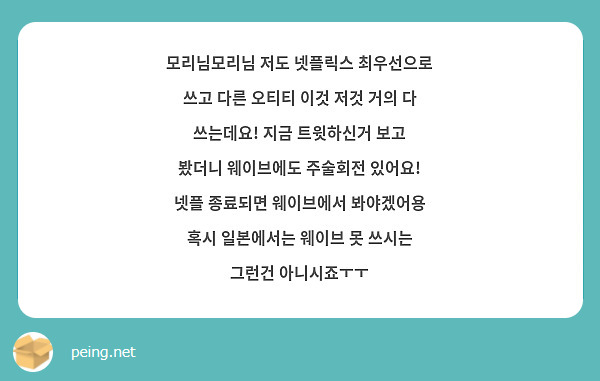 모리님모리님 저도 넷플릭스 최우선으로 쓰고 다른 오티티 이것 저것 거의 다 쓰는데요! 지금 트윗하신거 보고 봤더니 웨이브에도 주술회전 있어요! 넷플 종료되면 웨이브에서 봐야겠어용 혹시 일본에서는 웨이브 못 쓰시는 그런건 아니시죠ㅜㅜ