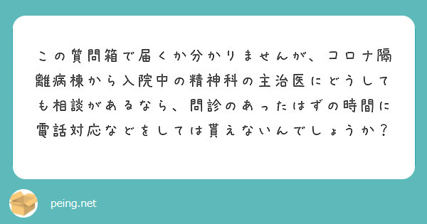 この質問箱で届くか分かりませんが、コロナ隔離病棟から入院中の精神科の主治医にどうしても相談があるなら、問診のあったはずの時間に電話対応などをしては貰えないんでしょうか？