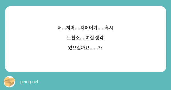 저저어저어어기혹시 트친소여실 생각 있으실까요 Peing 질문함 9500