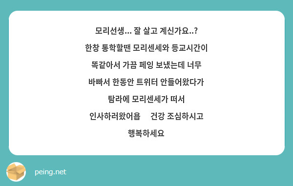 모리선생... 잘 살고 계신가요..? 한창 통학할땐 모리센세와 등교시간이 똑같아서 가끔 페잉 보냈는데 너무 바빠서 한동안 트위터 안들어왔다가 탐라에 모리센세가 떠서 인사하러왔어욥🥰 건강 조심하시고 행복하세요