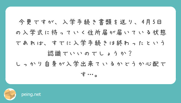 今更ですが、入学手続き書類を送り、4月5日の入学式に持っていく住所届が届いている状態であれば、すでに入学手続きは Peing 質問箱