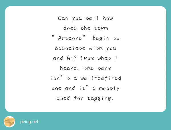 Can you tell how does the term "Artcore" begin to associate with you and An? From what I heard, the term isn't a well-defined one and it's mostly used for tagging.