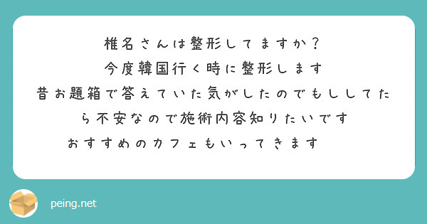 椎名さんは整形してますか？
今度韓国行く時に整形します
昔お題箱で答えていた気がしたのでもししてたら不安なので施術内容知りたいです
おすすめのカフェもいってきます💕☺️
