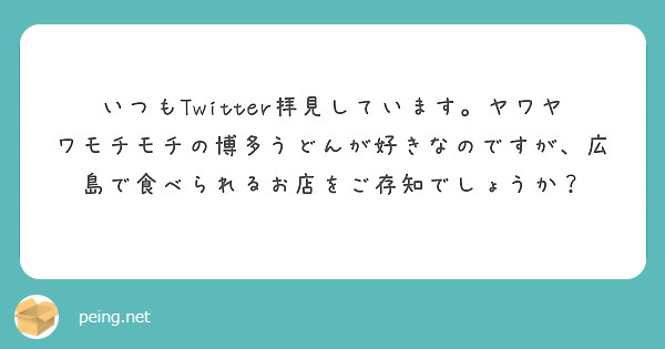 いつもTwitter拝見しています。ヤワヤワモチモチの博多うどんが好きなのですが、広島で食べられるお店をご存知でしょうか？