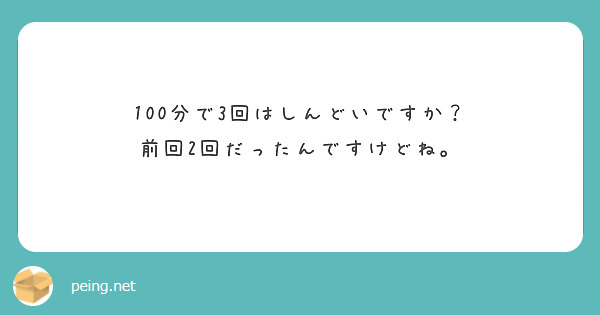 100分で3回はしんどいですか？
前回2回だったんですけどね。