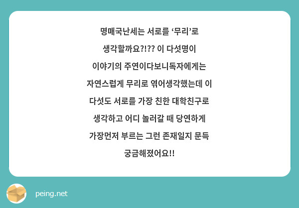 명매국난세는 서로를 ‘무리’로 생각할까요?!?? 이 다섯명이 이야기의 주연이다보니독자에게는 자연스럽게 무리로 엮어생각했는데 이 다섯도 서로를 가장 친한 대학친구로 생각하고 어디 놀러갈 때 당연하게 가장먼저 부르는 그런 존재일지 문득 궁금해졌어요!!
