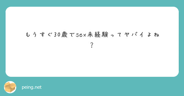 もうすぐ30歳でsex未経験ってヤバイよね？ Peing 質問箱