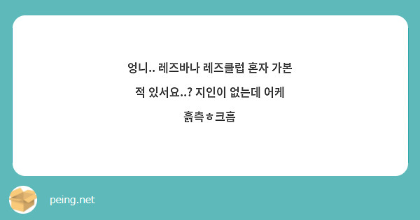 엉니.. 레즈바나 레즈클럽 혼자 가본 적 있서요..? 지인이 없는데 어케 흙측ㅎ크흡 | Peing -質問箱-