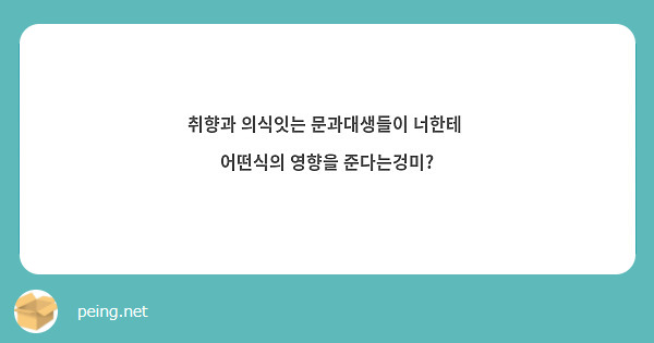 취향과 의식잇는 문과대생들이 너한테 어떤식의 영향을 준다는겅미 Peing 質問箱