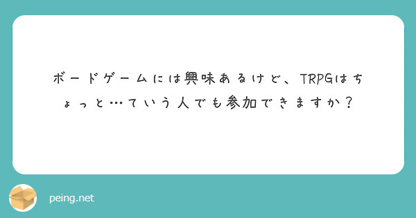 ボードゲームには興味あるけど、TRPGはちょっと…ていう人でも参加できますか？