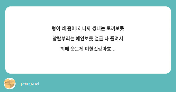 형이 왜 훑어!하니까 썽내는 토끼보듯 앙탈부리는 애인보듯 얼굴 다 풀려서 헤헤 웃는게 미칠것같아효...
