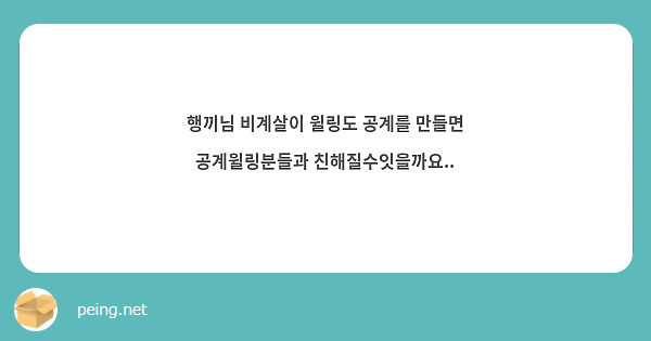 행끼님 비계살이 윌링도 공계를 만들면 공계윌링분들과 친해질수잇을까요..