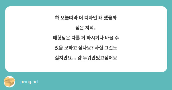 하 오늘따라 더 디자인 왜 했을까 싶은 저녁..
매형님은 다른 거 하시거나 바꿀 수 있음 모하고 싶나요? 사실 그것도 싫지만요... 걍 누워만있고싶어요