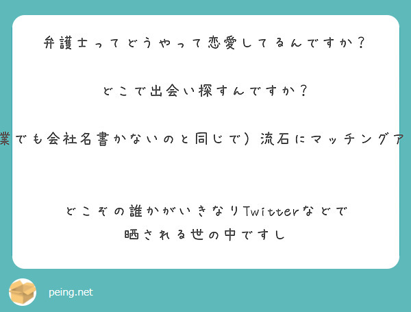 弁護士ってどうやって恋愛してるんですか？
　
どこで出会い探すんですか？

※仮にマッチングアプリやるとしても（マッチングアプリにたとえ1流企業でも会社名書かないのと同じで）流石にマッチングアプリで職業弁護士と開示するのは身バレしたときのリスク高いですよね？　


どこぞの誰かがいきなりTwitterなどで晒される世の中ですし



