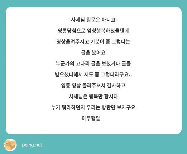 사세님 질문은 아니고
영통당첨으로 엄청행복하셨을텐데 영상올려주시고 기분이 좀 그렇다는 글을 봤어요
누군가의 고나리 글을 보셨거나 글을 받으셨나해서 저도 좀 그렇더라구요..
영통 영상 올려주셔서 감사하고 사세님은 행복만 합시다
누가 뭐라하던지 우리는 방탄만 보자구요
아무행알💜